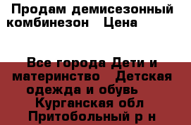 Продам демисезонный комбинезон › Цена ­ 2 000 - Все города Дети и материнство » Детская одежда и обувь   . Курганская обл.,Притобольный р-н